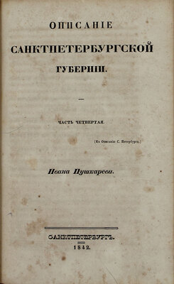 Пушкарев И.И. Описание Санкт-Петербурга и уездных городов С.-Петербургской губернии. С виньеткой и планом С.-Петерб., испр. В Комитете гидравлических работ и городских строений. [В 4 ч.]. Ч. 1–4. СПб.: Издано собственным иждивением автора, 1839–1842.